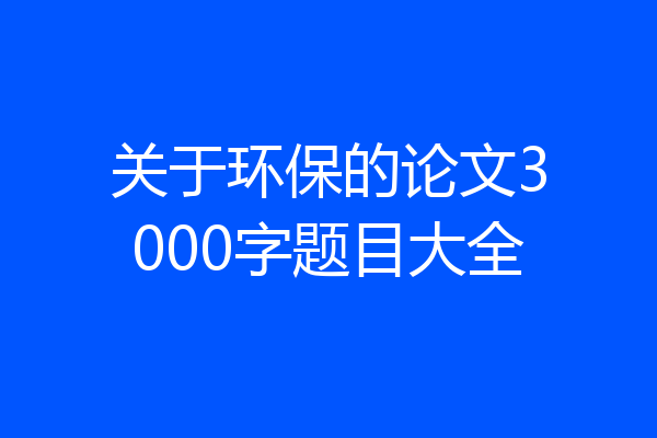 关于环保的论文3000字题目大全