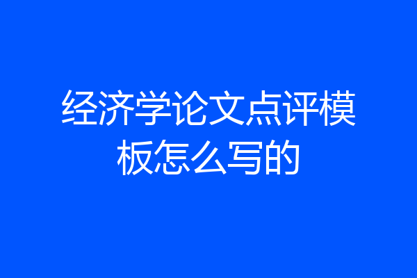 经济学论文点评模板怎么写的