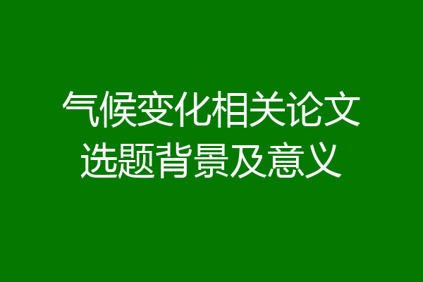 气候变化相关论文选题背景及意义