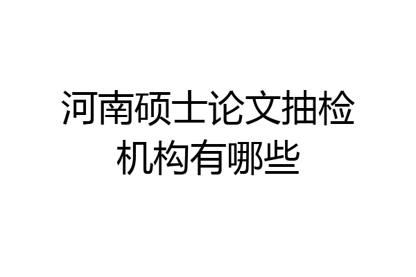 河南硕士论文抽检机构有哪些