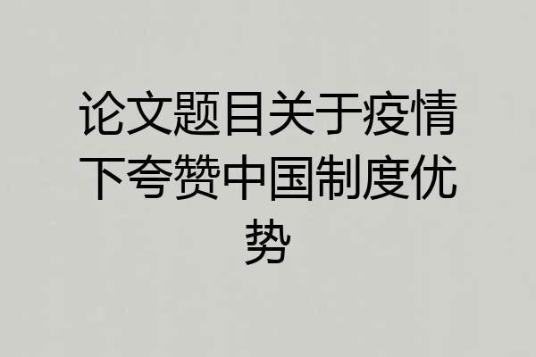 论文题目关于疫情下夸赞中国制度优势