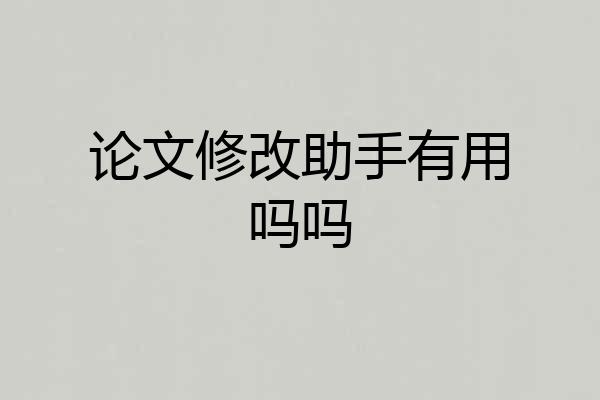 论文修改助手有用吗吗