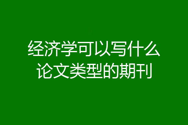 经济学可以写什么论文类型的期刊
