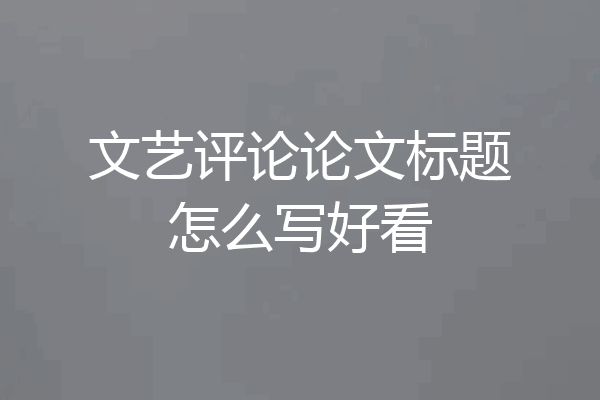 文艺评论论文标题怎么写好看