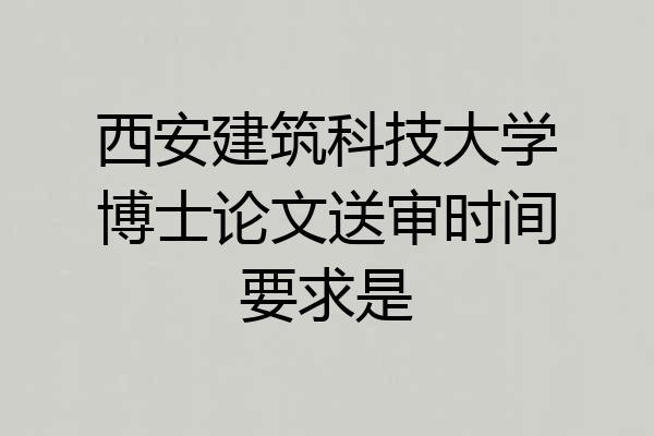 西安建筑科技大学博士论文送审时间要求是