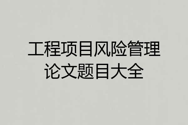 工程项目风险管理论文题目大全