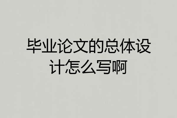 毕业论文的总体设计怎么写啊