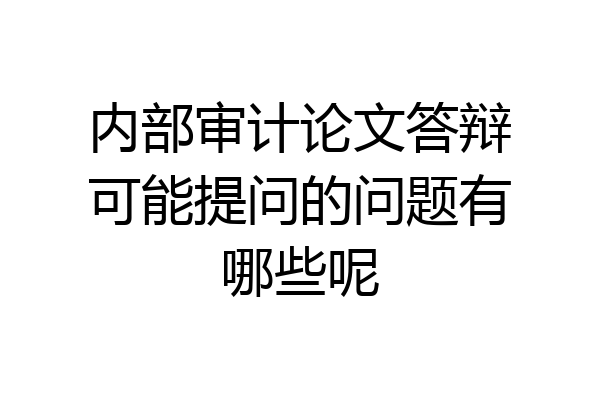 内部审计论文答辩可能提问的问题有哪些呢