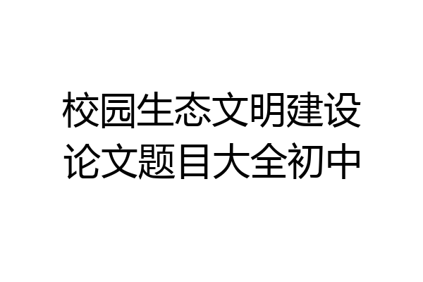 校园生态文明建设论文题目大全初中