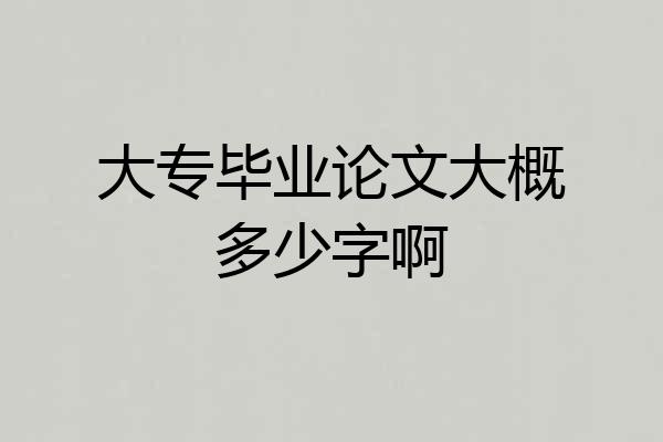大专毕业论文大概多少字啊