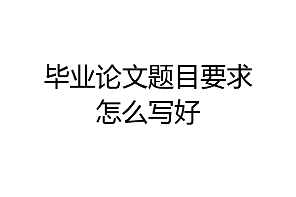 毕业论文题目要求怎么写好