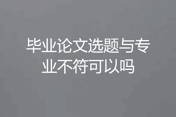 毕业论文选题与专业不符可以吗