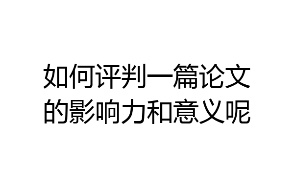 如何评判一篇论文的影响力和意义呢