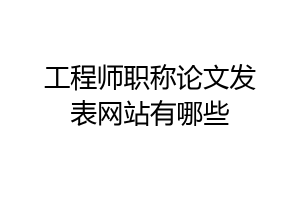 工程师职称论文发表网站有哪些
