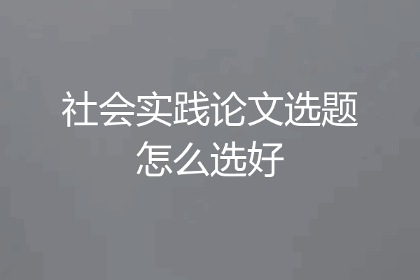 社会实践论文选题怎么选好