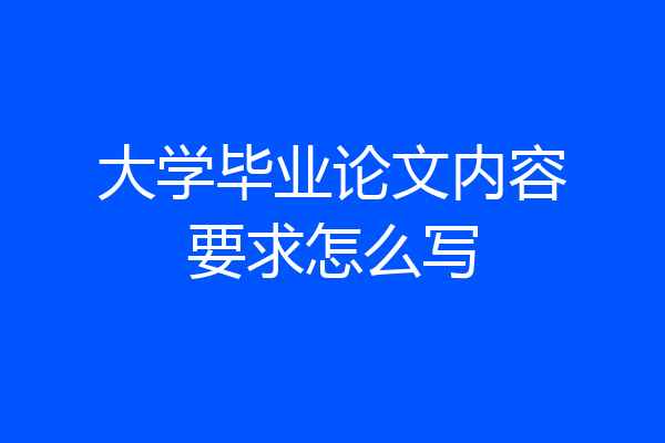 大学毕业论文内容要求怎么写