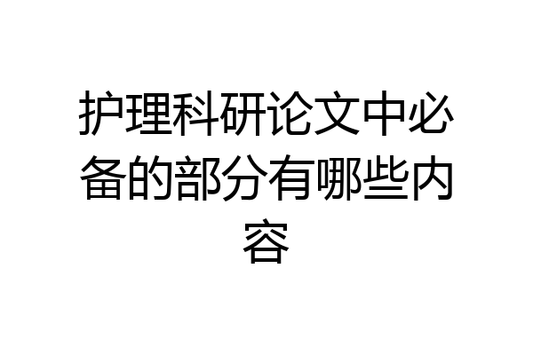 护理科研论文中必备的部分有哪些内容
