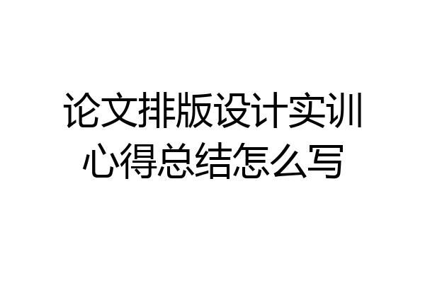 论文排版设计实训心得总结怎么写