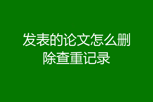 发表的论文怎么删除查重记录
