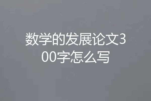 数学的发展论文300字怎么写
