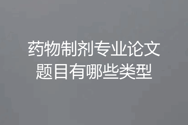 药物制剂专业论文题目有哪些类型