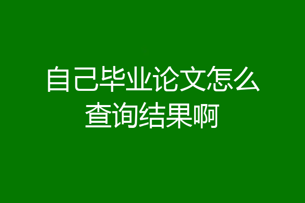 自己毕业论文怎么查询结果啊