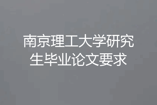 南京理工大学研究生毕业论文要求