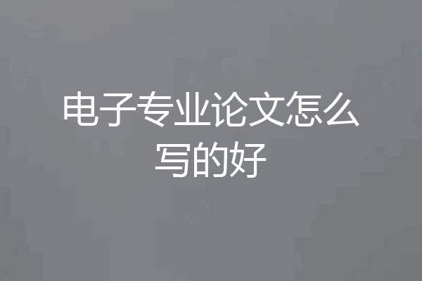 电子专业论文怎么写的好