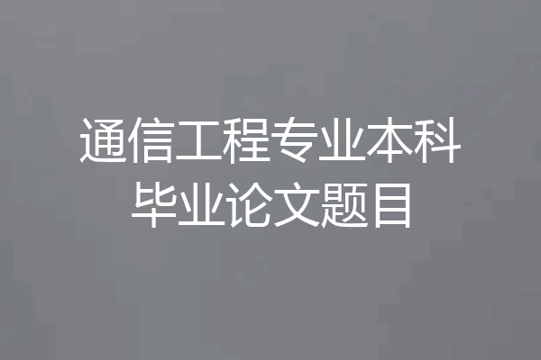 通信工程专业本科毕业论文题目