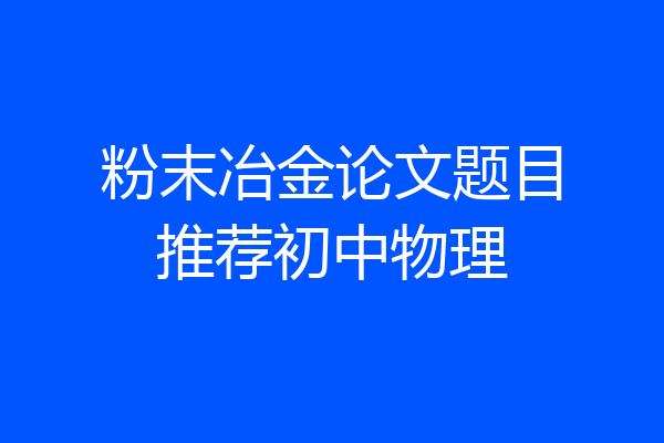 粉末冶金论文题目推荐初中物理