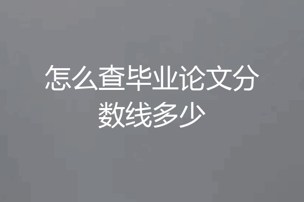 怎么查毕业论文分数线多少