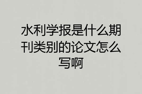 水利学报是什么期刊类别的论文怎么写啊