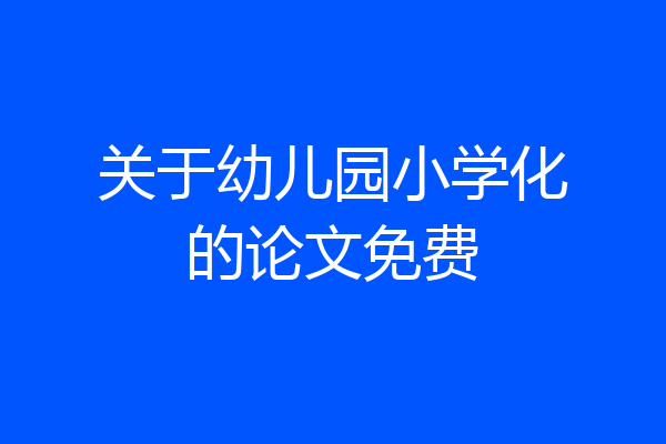 关于幼儿园小学化的论文免费