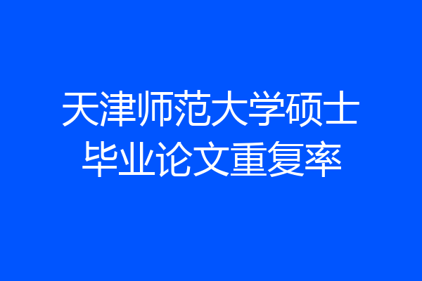 天津师范大学硕士毕业论文重复率