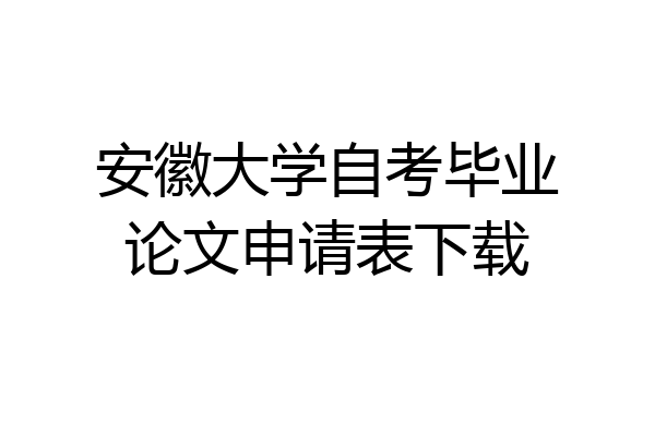 安徽大学自考毕业论文申请表下载