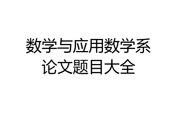 数学与应用数学系论文题目大全