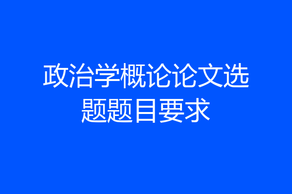 政治学概论论文选题题目要求