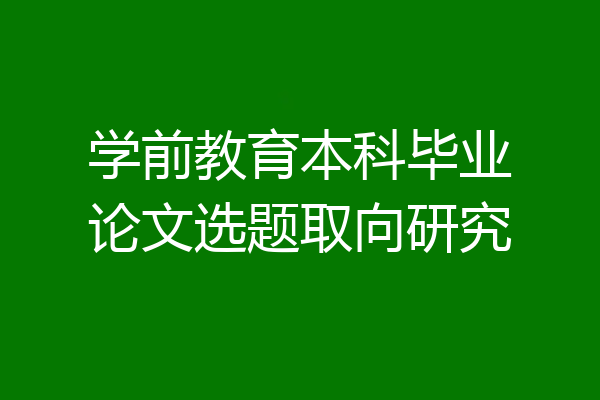 学前教育本科毕业论文选题取向研究