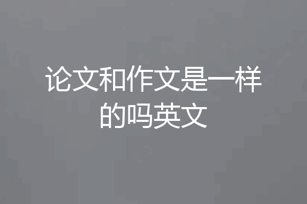 论文和作文是一样的吗英文
