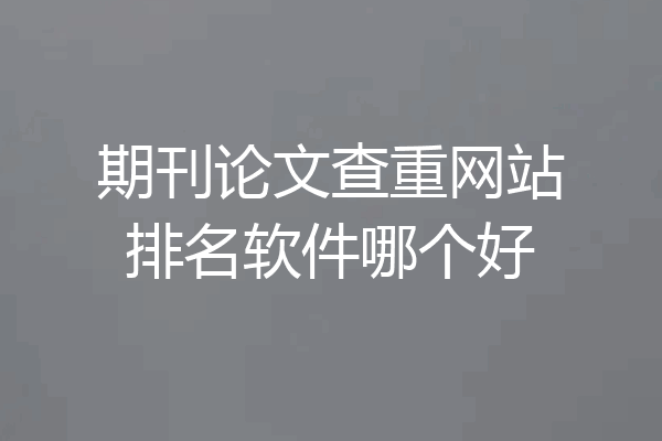 期刊论文查重网站排名软件哪个好