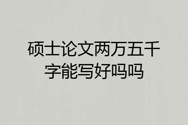 硕士论文两万五千字能写好吗吗