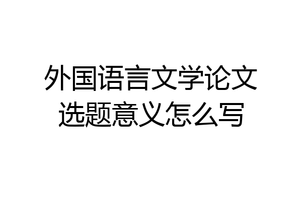外国语言文学论文选题意义怎么写