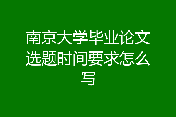 南京大学毕业论文选题时间要求怎么写