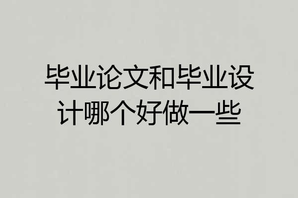 毕业论文和毕业设计哪个好做一些
