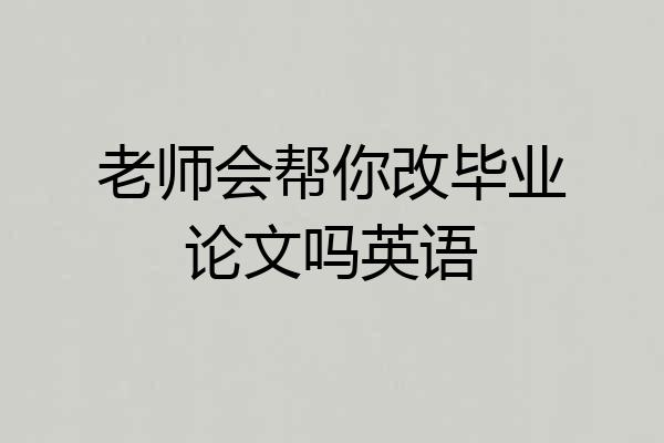 老师会帮你改毕业论文吗英语