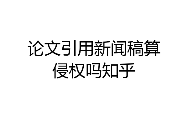 论文引用新闻稿算侵权吗知乎