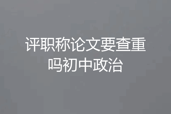 评职称论文要查重吗初中政治