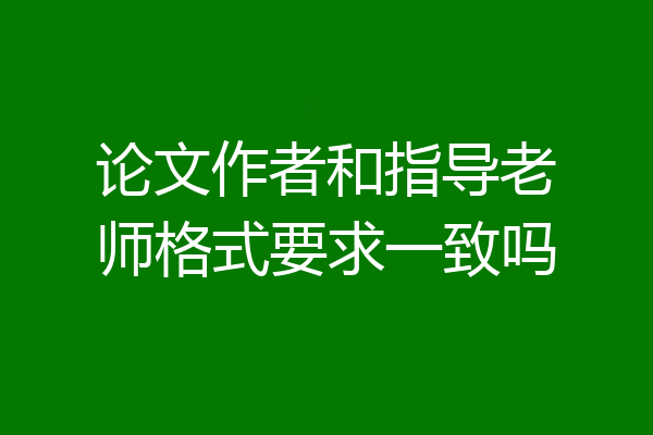 论文作者和指导老师格式要求一致吗