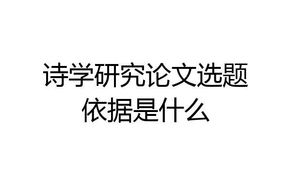 诗学研究论文选题依据是什么