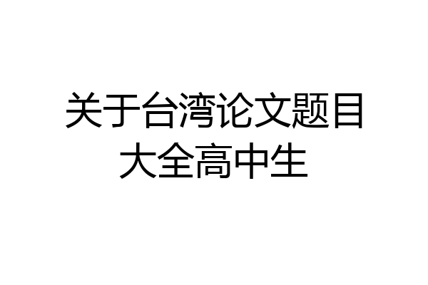 关于台湾论文题目大全高中生